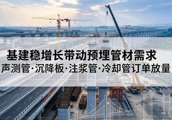 江门基建稳增长带动预埋监测管材需求，声测管、沉降板、注浆管订单持续放量