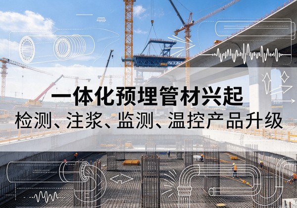 江门一体化管材产品兴起，声测注浆一体管、多功能预埋管应用增多