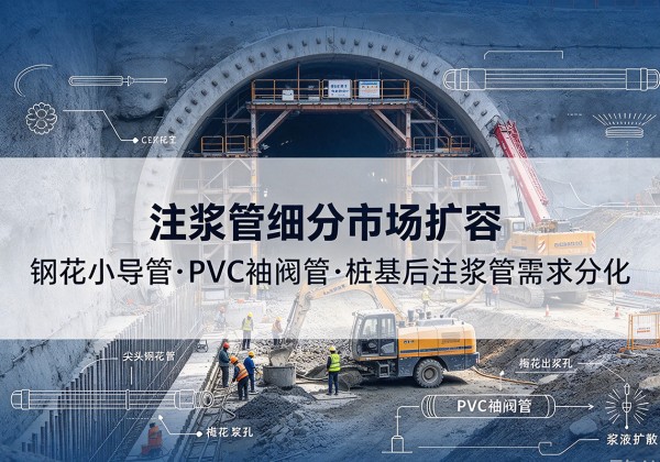 江门注浆管细分市场扩容，隧道钢花小导管、PVC 袖阀管、桩基后注浆管需求分化